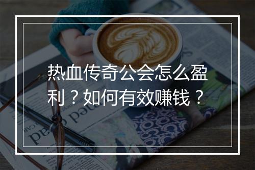 热血传奇公会怎么盈利？如何有效赚钱？