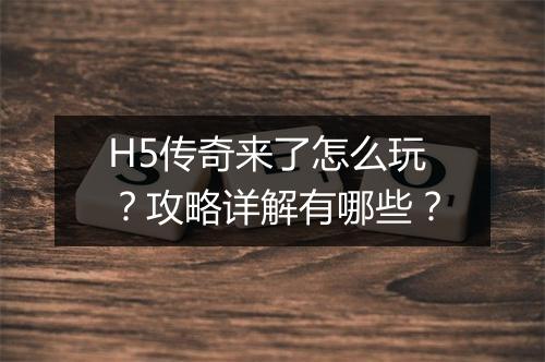H5传奇来了怎么玩？攻略详解有哪些？