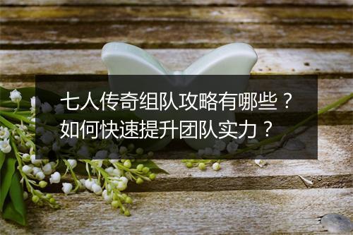 七人传奇组队攻略有哪些？如何快速提升团队实力？