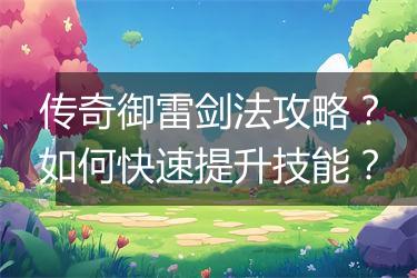 传奇御雷剑法攻略？如何快速提升技能？