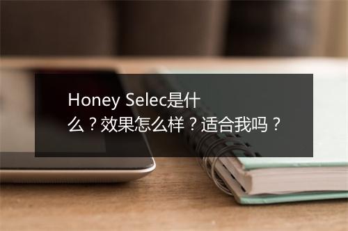 Honey Selec是什么？效果怎么样？适合我吗？