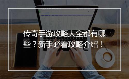 传奇手游攻略大全都有哪些？新手必看攻略介绍！
