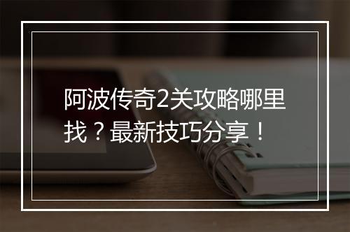 阿波传奇2关攻略哪里找？最新技巧分享！