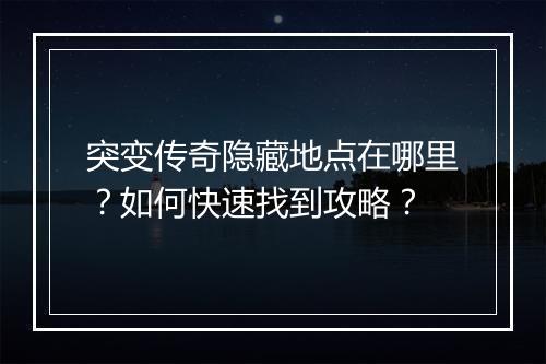 突变传奇隐藏地点在哪里？如何快速找到攻略？