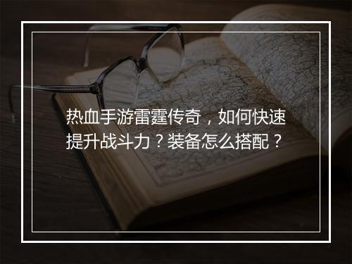 热血手游雷霆传奇，如何快速提升战斗力？装备怎么搭配？