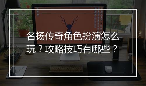 名扬传奇角色扮演怎么玩？攻略技巧有哪些？