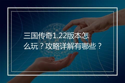 三国传奇1.22版本怎么玩？攻略详解有哪些？
