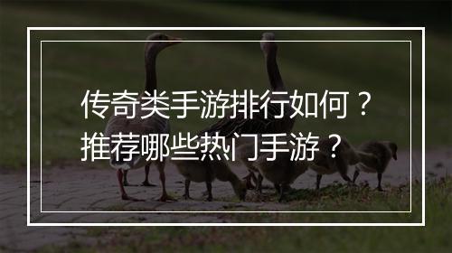 传奇类手游排行如何？推荐哪些热门手游？