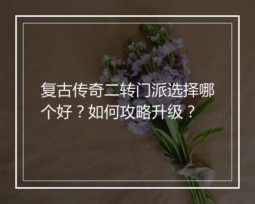 复古传奇二转门派选择哪个好？如何攻略升级？