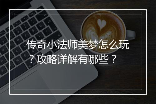 传奇小法师美梦怎么玩？攻略详解有哪些？