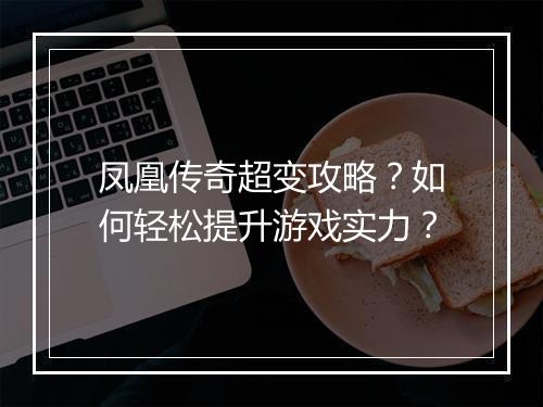 凤凰传奇超变攻略？如何轻松提升游戏实力？
