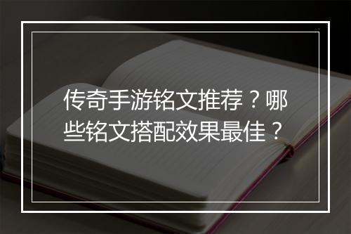 传奇手游铭文推荐？哪些铭文搭配效果最佳？