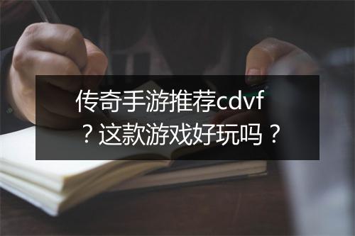 传奇手游推荐cdvf？这款游戏好玩吗？