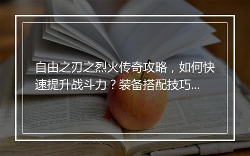自由之刃之烈火传奇攻略，如何快速提升战斗力？装备搭配技巧有哪些？