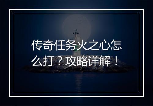 传奇任务火之心怎么打？攻略详解！