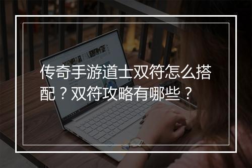 传奇手游道士双符怎么搭配？双符攻略有哪些？