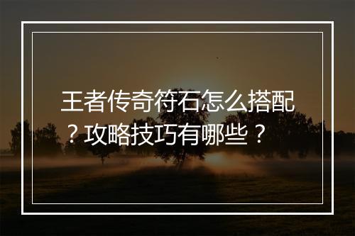 王者传奇符石怎么搭配？攻略技巧有哪些？