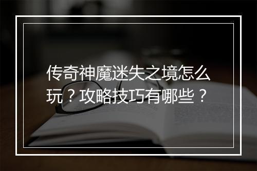 传奇神魔迷失之境怎么玩？攻略技巧有哪些？