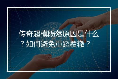 传奇超模陨落原因是什么？如何避免重蹈覆辙？