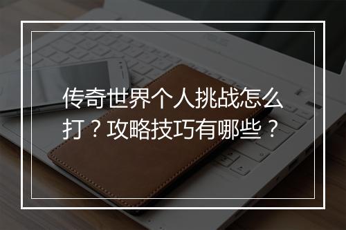 传奇世界个人挑战怎么打？攻略技巧有哪些？