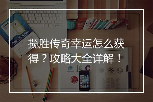 揽胜传奇幸运怎么获得？攻略大全详解！