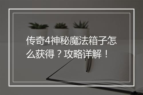 传奇4神秘魔法箱子怎么获得？攻略详解！
