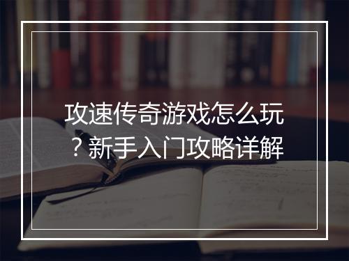 攻速传奇游戏怎么玩？新手入门攻略详解