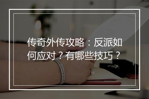 传奇外传攻略：反派如何应对？有哪些技巧？