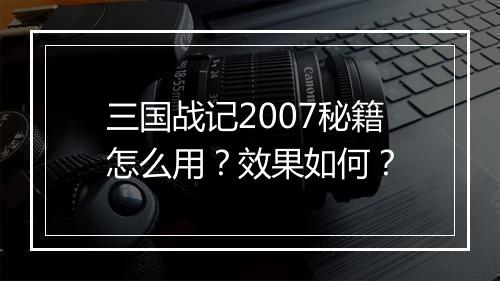 三国战记2007秘籍怎么用？效果如何？