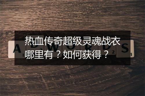 热血传奇超级灵魂战衣哪里有？如何获得？