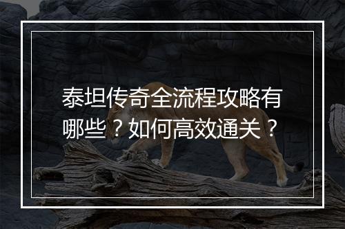 泰坦传奇全流程攻略有哪些？如何高效通关？
