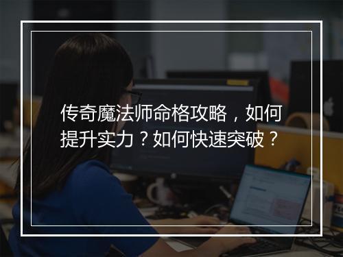 传奇魔法师命格攻略，如何提升实力？如何快速突破？