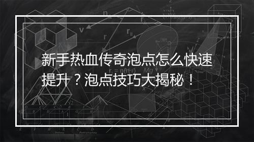 新手热血传奇泡点怎么快速提升？泡点技巧大揭秘！