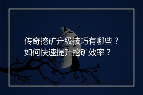 传奇挖矿升级技巧有哪些？如何快速提升挖矿效率？