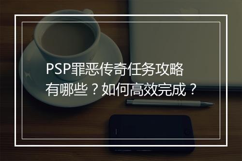PSP罪恶传奇任务攻略有哪些？如何高效完成？