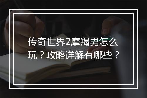 传奇世界2摩羯男怎么玩？攻略详解有哪些？