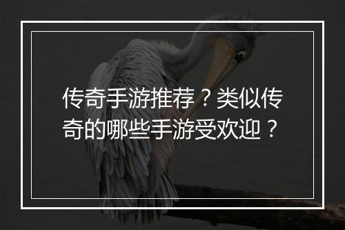 传奇手游推荐？类似传奇的哪些手游受欢迎？
