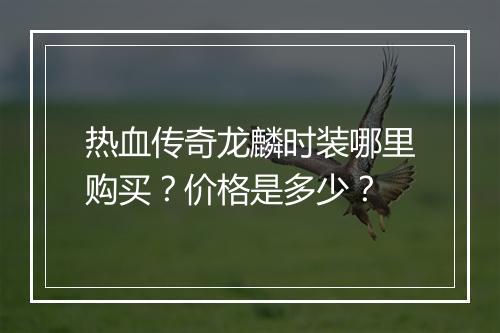 热血传奇龙麟时装哪里购买？价格是多少？