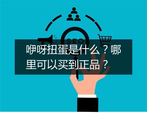 咿呀扭蛋是什么？哪里可以买到正品？