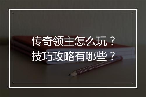 传奇领主怎么玩？技巧攻略有哪些？