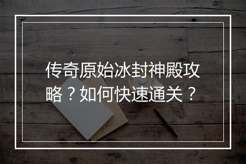 传奇原始冰封神殿攻略？如何快速通关？