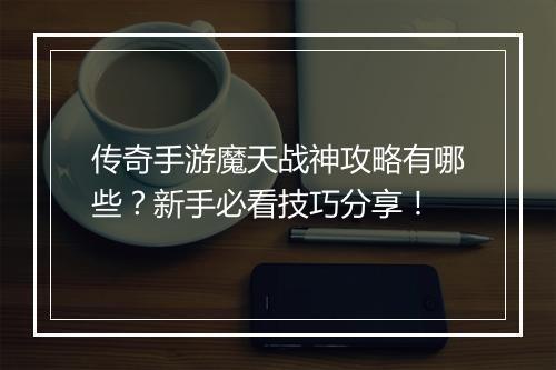 传奇手游魔天战神攻略有哪些？新手必看技巧分享！
