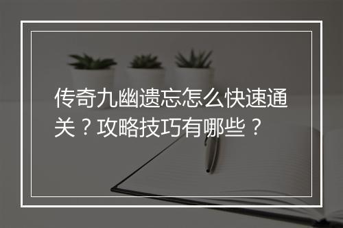 传奇九幽遗忘怎么快速通关？攻略技巧有哪些？