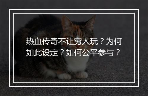 热血传奇不让穷人玩？为何如此设定？如何公平参与？
