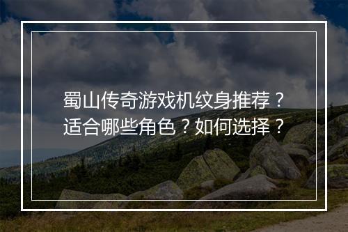 蜀山传奇游戏机纹身推荐？适合哪些角色？如何选择？