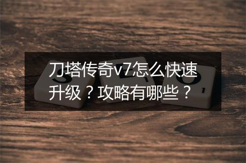 刀塔传奇v7怎么快速升级？攻略有哪些？
