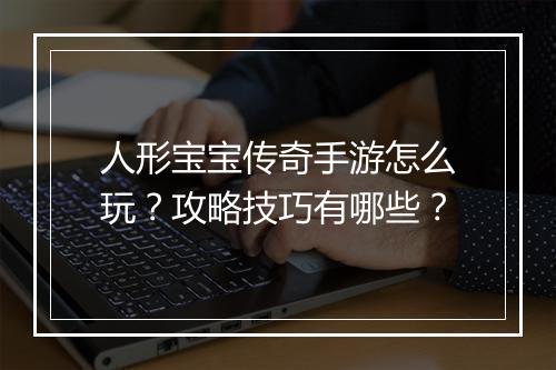 人形宝宝传奇手游怎么玩？攻略技巧有哪些？