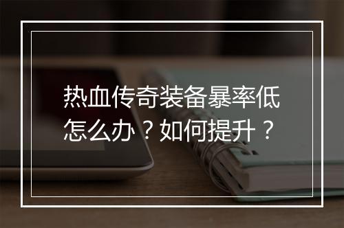 热血传奇装备暴率低怎么办？如何提升？