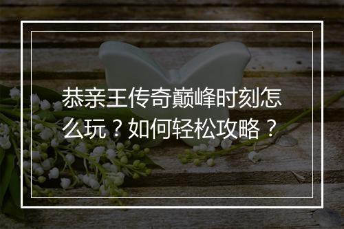 恭亲王传奇巅峰时刻怎么玩？如何轻松攻略？