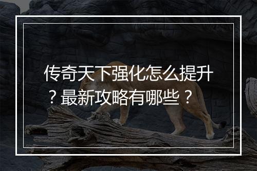 传奇天下强化怎么提升？最新攻略有哪些？